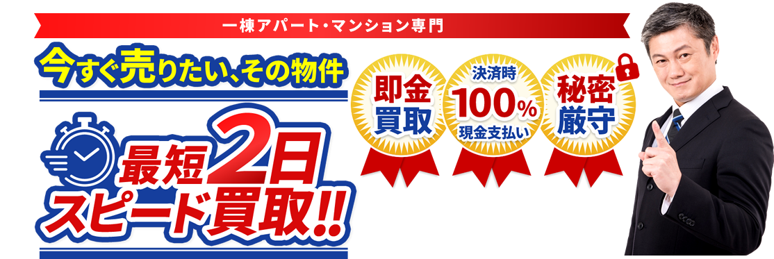 今すぐ売りたい、その物件。最短2日スピード買取り!!