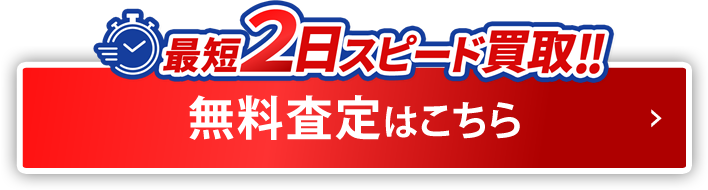 最短2日スピード買取り!!無料査定はこちら